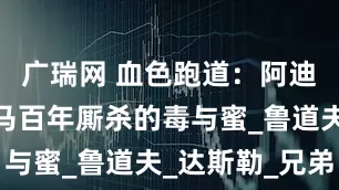 广瑞网 血色跑道：阿迪达斯与彪马百年厮杀的毒与蜜_鲁道夫_达斯勒_兄弟