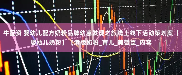 牛配资 婴幼儿配方奶粉品牌幼崽发现之旅线上线下活动策划案【婴幼儿奶粉】【港版奶粉_育儿_美赞臣_内容