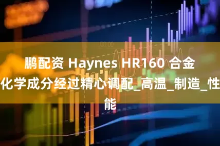 鹏配资 Haynes HR160 合金的化学成分经过精心调配_高温_制造_性能