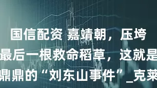 国信配资 嘉靖朝，压垮张氏家族的最后一根救命稻草，这就是大名鼎鼎的“刘东山事件”_克莱门特_泰山队_根克