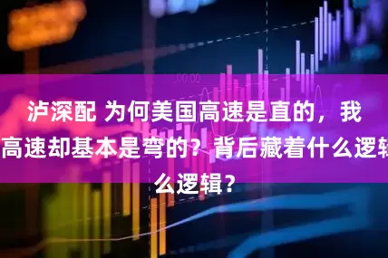 泸深配 为何美国高速是直的，我国高速却基本是弯的？背后藏着什么逻辑？
