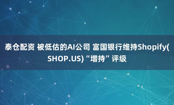 泰仓配资 被低估的AI公司 富国银行维持Shopify(SHOP.US)“增持”评级