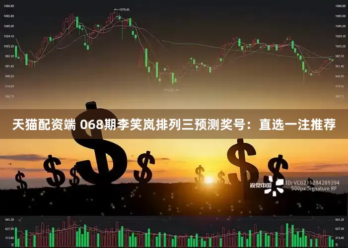 天猫配资端 068期李笑岚排列三预测奖号：直选一注推荐