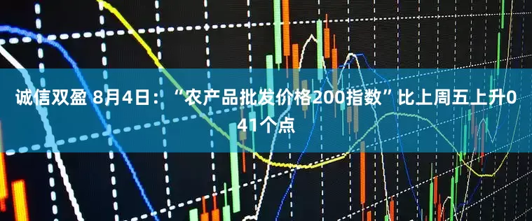 诚信双盈 8月4日：“农产品批发价格200指数”比上周五上升041个点