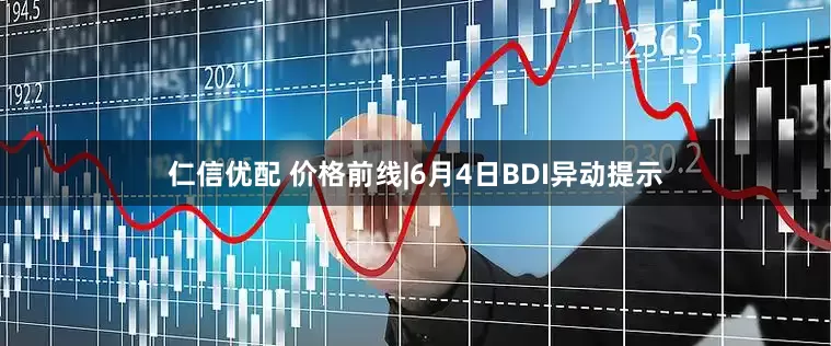 仁信优配 价格前线|6月4日BDI异动提示